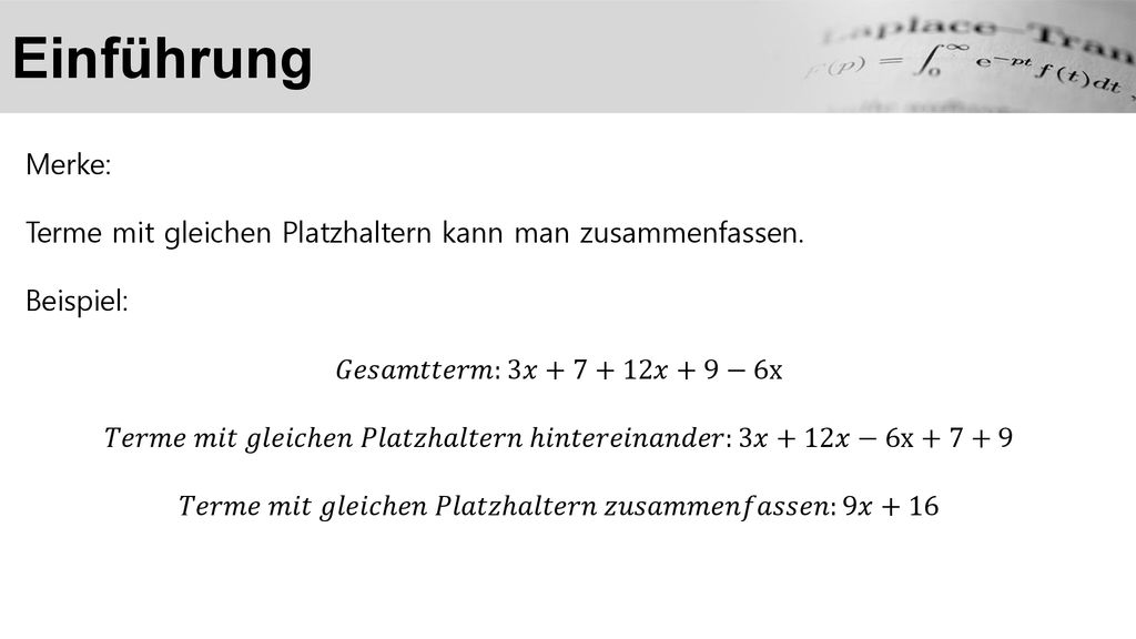 Einführung Merke: Terme mit gleichen Platzhaltern kann man zusammenfassen. Beispiel: 𝐺𝑒𝑠𝑎𝑚𝑡𝑡𝑒𝑟𝑚:3𝑥+7+12𝑥+9−6x.