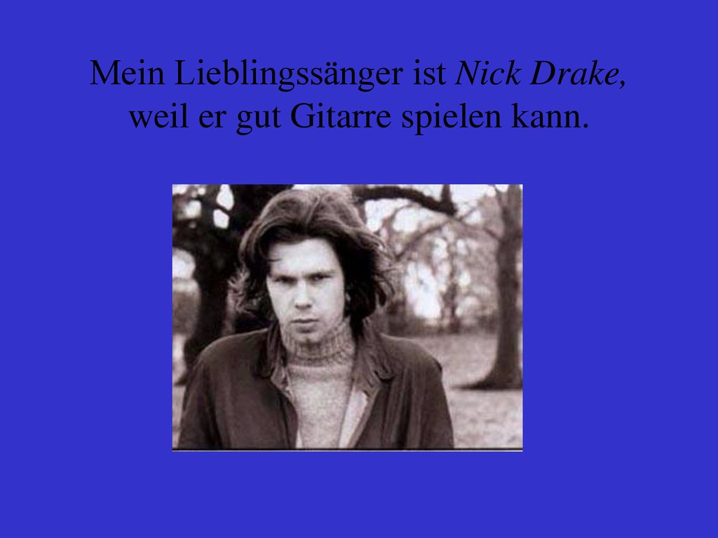 Mein Lieblingssänger ist Nick Drake, weil er gut Gitarre spielen kann.