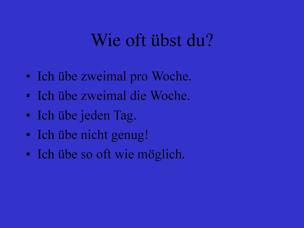 Wie oft übst du Ich übe zweimal pro Woche. Ich übe zweimal die Woche.