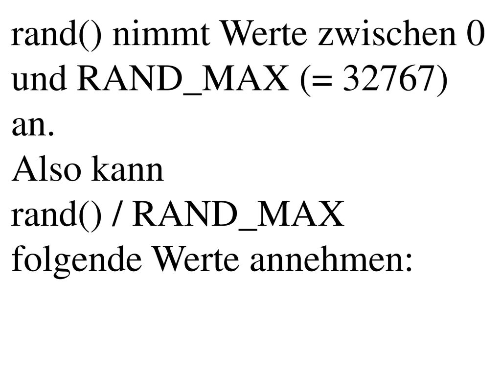 rand() nimmt Werte zwischen 0 und RAND_MAX (= 32767) an.