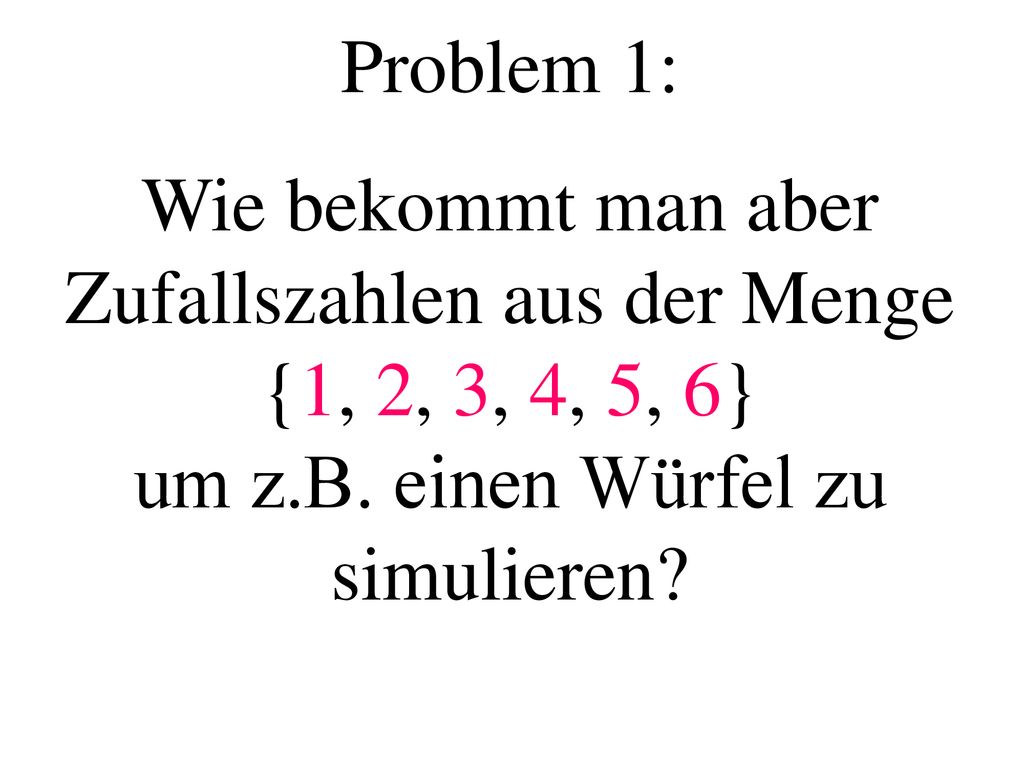Problem 1: Wie bekommt man aber Zufallszahlen aus der Menge {1, 2, 3, 4, 5, 6} um z.B. einen Würfel zu simulieren