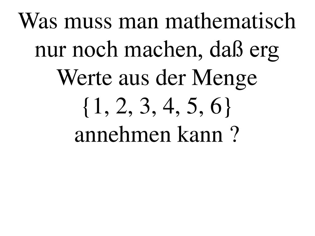Was muss man mathematisch nur noch machen, daß erg Werte aus der Menge {1, 2, 3, 4, 5, 6} annehmen kann