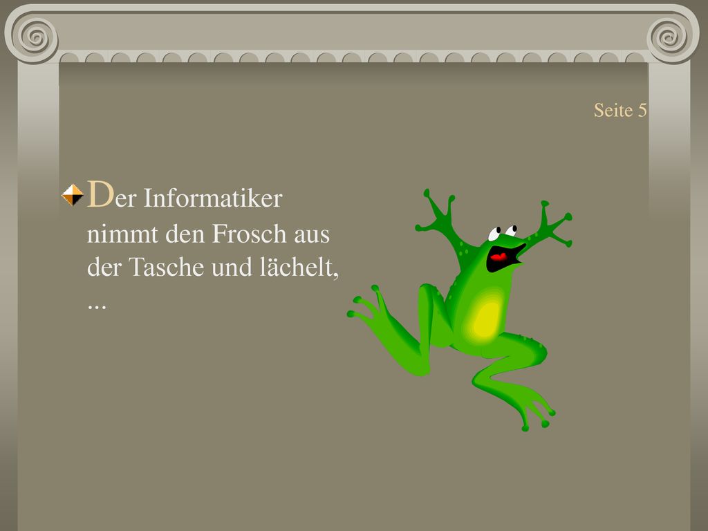 Der Informatiker nimmt den Frosch aus der Tasche und lächelt, ...