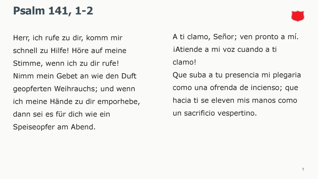 Psalm 141, 1-2 Herr, ich rufe zu dir, komm mir schnell zu Hilfe! Höre auf meine Stimme, wenn ich zu dir rufe!