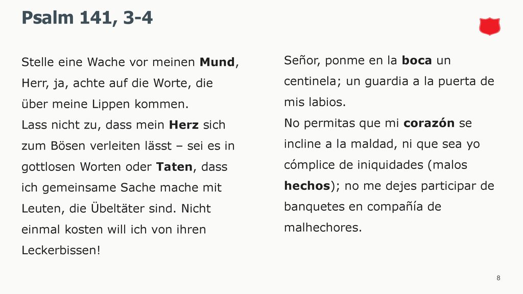Psalm 141, 3-4 Stelle eine Wache vor meinen Mund, Herr, ja, achte auf die Worte, die über meine Lippen kommen.
