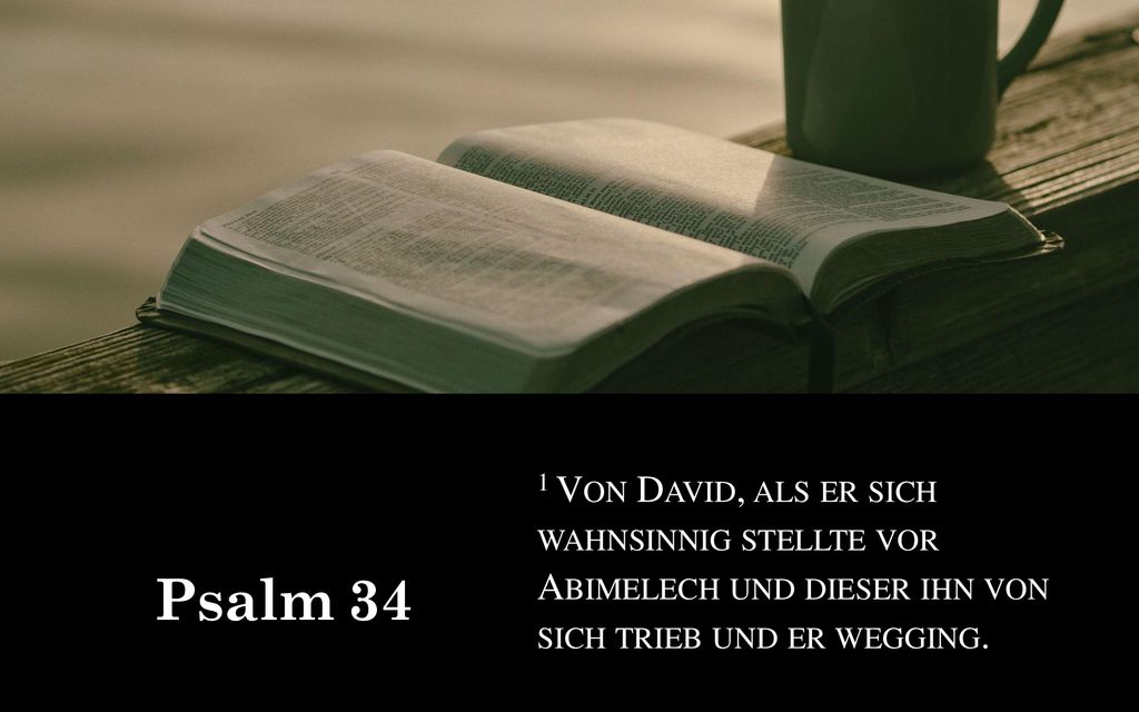 Psalm 34 1 Von David, als er sich wahnsinnig stellte vor Abimelech und dieser ihn von sich trieb und er wegging.