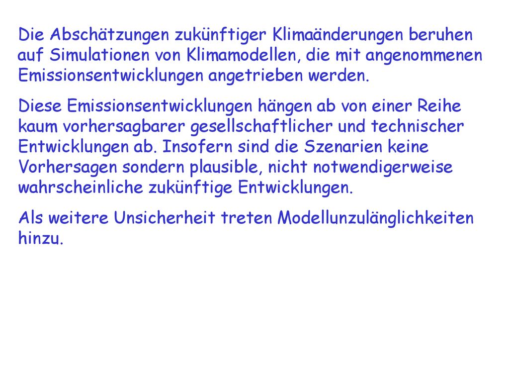 Die Abschätzungen zukünftiger Klimaänderungen beruhen auf Simulationen von Klimamodellen, die mit angenommenen Emissionsentwicklungen angetrieben werden.