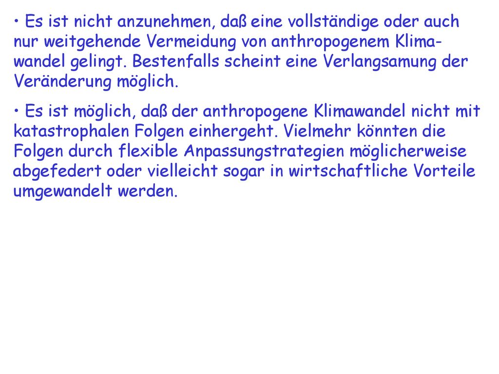 Es ist nicht anzunehmen, daß eine vollständige oder auch nur weitgehende Vermeidung von anthropogenem Klima-wandel gelingt. Bestenfalls scheint eine Verlangsamung der Veränderung möglich.
