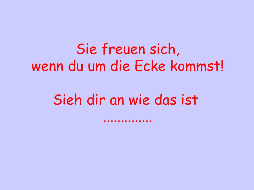 wenn du um die Ecke kommst! Sieh dir an wie das ist