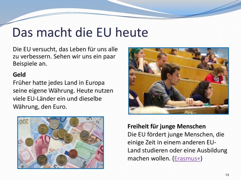 Das macht die EU heute Die EU versucht, das Leben für uns alle zu verbessern. Sehen wir uns ein paar Beispiele an.