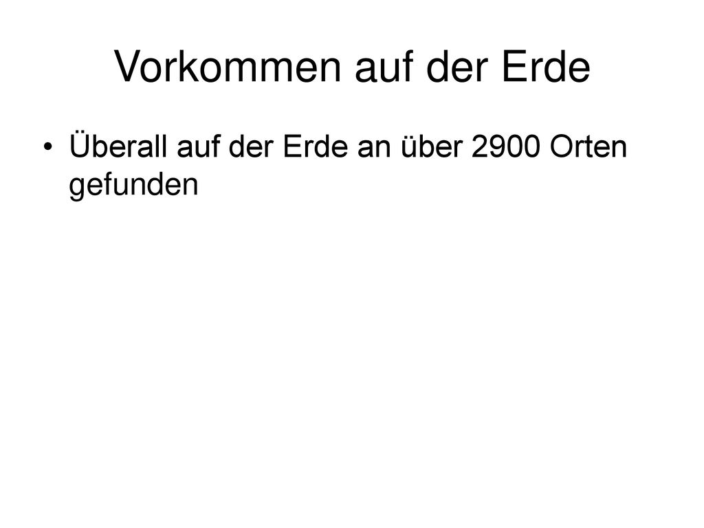 Vorkommen auf der Erde Überall auf der Erde an über 2900 Orten gefunden