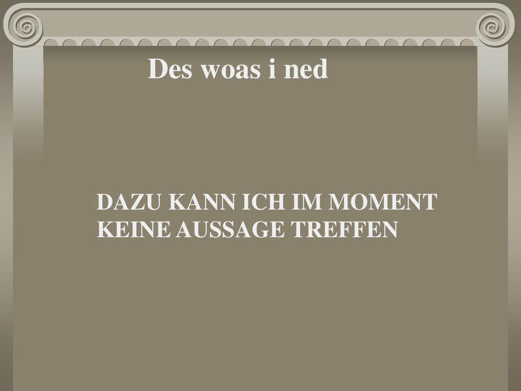 Des woas i ned DAZU KANN ICH IM MOMENT KEINE AUSSAGE TREFFEN