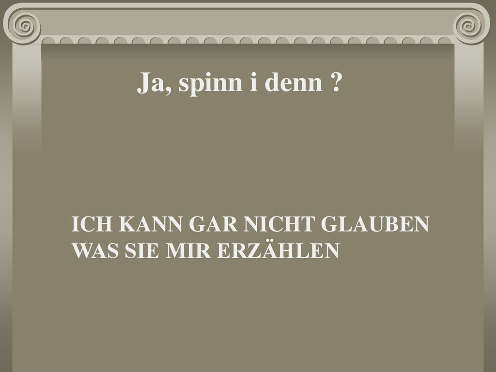 Ja, spinn i denn ICH KANN GAR NICHT GLAUBEN WAS SIE MIR ERZÄHLEN