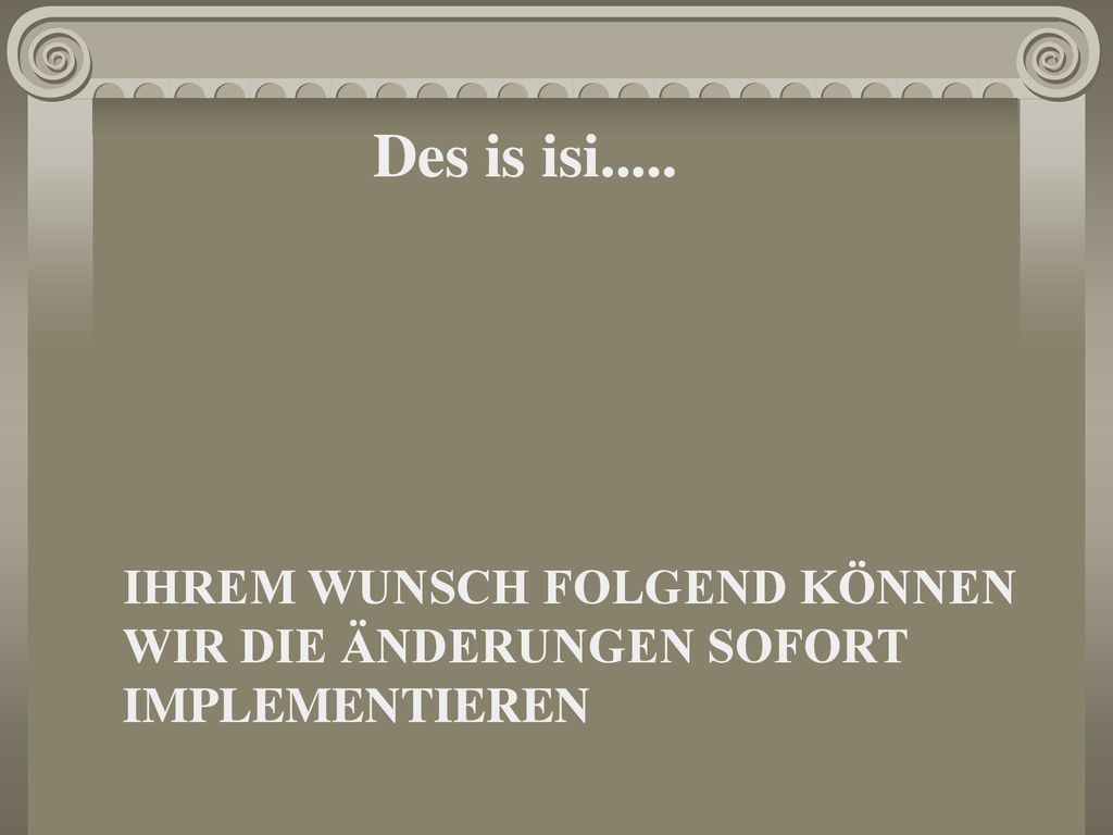 Des is isi..... IHREM WUNSCH FOLGEND KÖNNEN WIR DIE ÄNDERUNGEN SOFORT