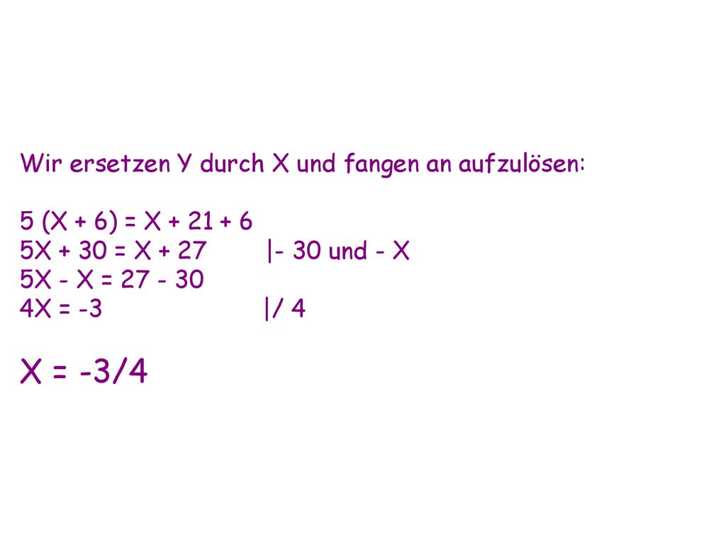 X = -3/4 Wir ersetzen Y durch X und fangen an aufzulösen: