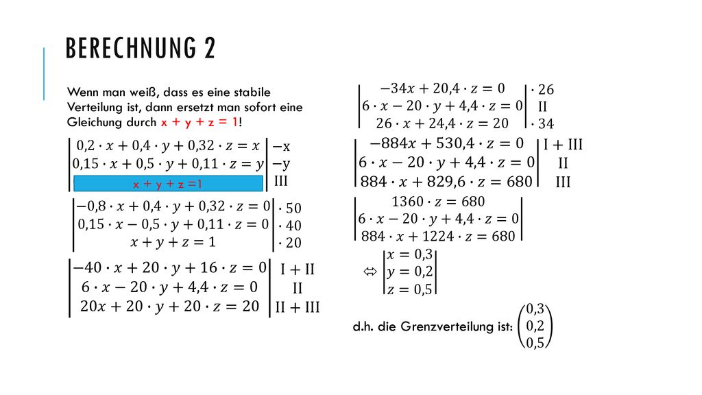 Berechnung 2 Wenn man weiß, dass es eine stabile Verteilung ist, dann ersetzt man sofort eine Gleichung durch x + y + z = 1!