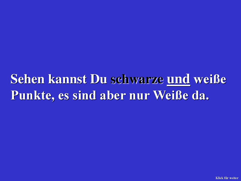 Sehen kannst Du schwarze und weiße Punkte, es sind aber nur Weiße da.
