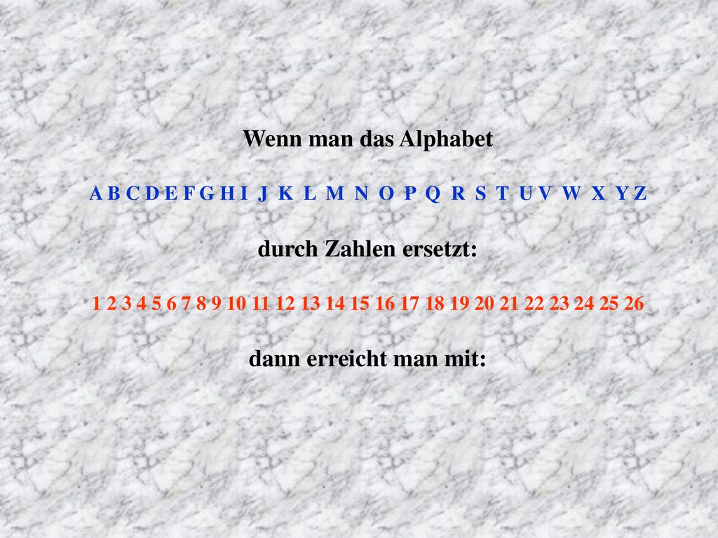 Wenn man das Alphabet A B C D E F G H I J K L M N O P Q R S T U V W X Y Z durch Zahlen ersetzt: dann erreicht man mit: