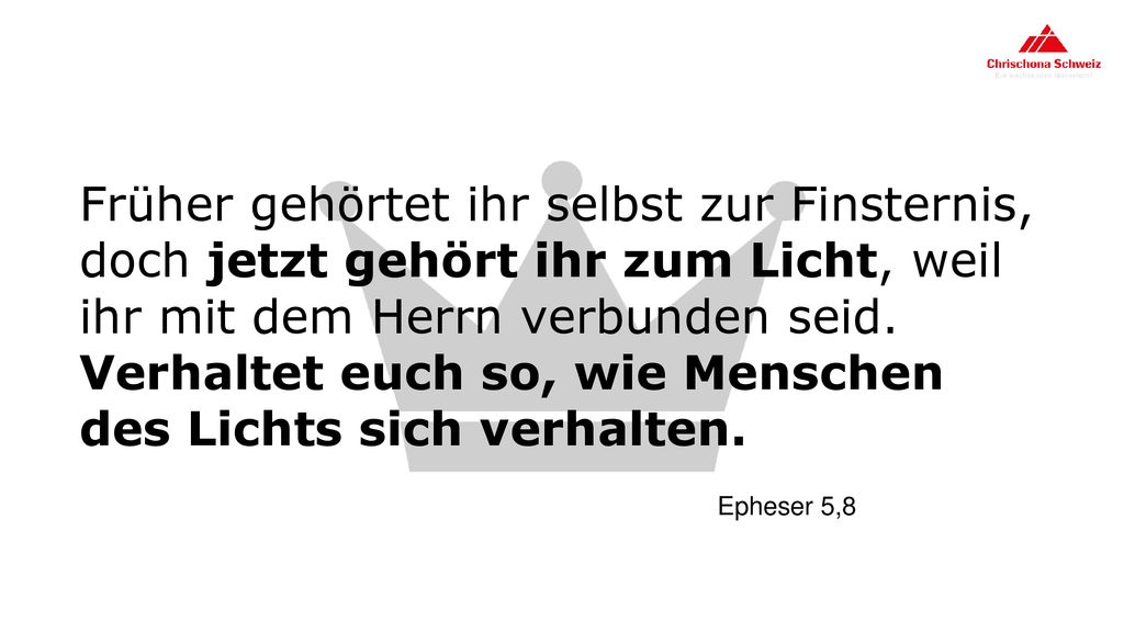 Früher gehörtet ihr selbst zur Finsternis, doch jetzt gehört ihr zum Licht, weil ihr mit dem Herrn verbunden seid. Verhaltet euch so, wie Menschen des Lichts sich verhalten.