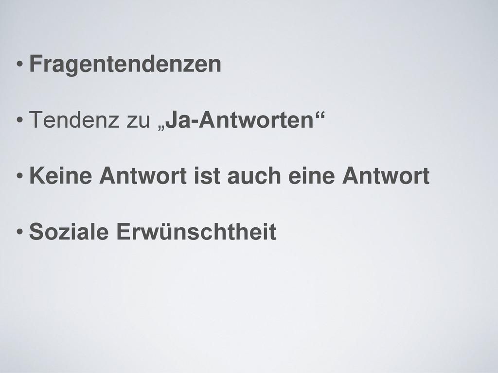 Fragentendenzen Tendenz zu „Ja-Antworten Keine Antwort ist auch eine Antwort Soziale Erwünschtheit