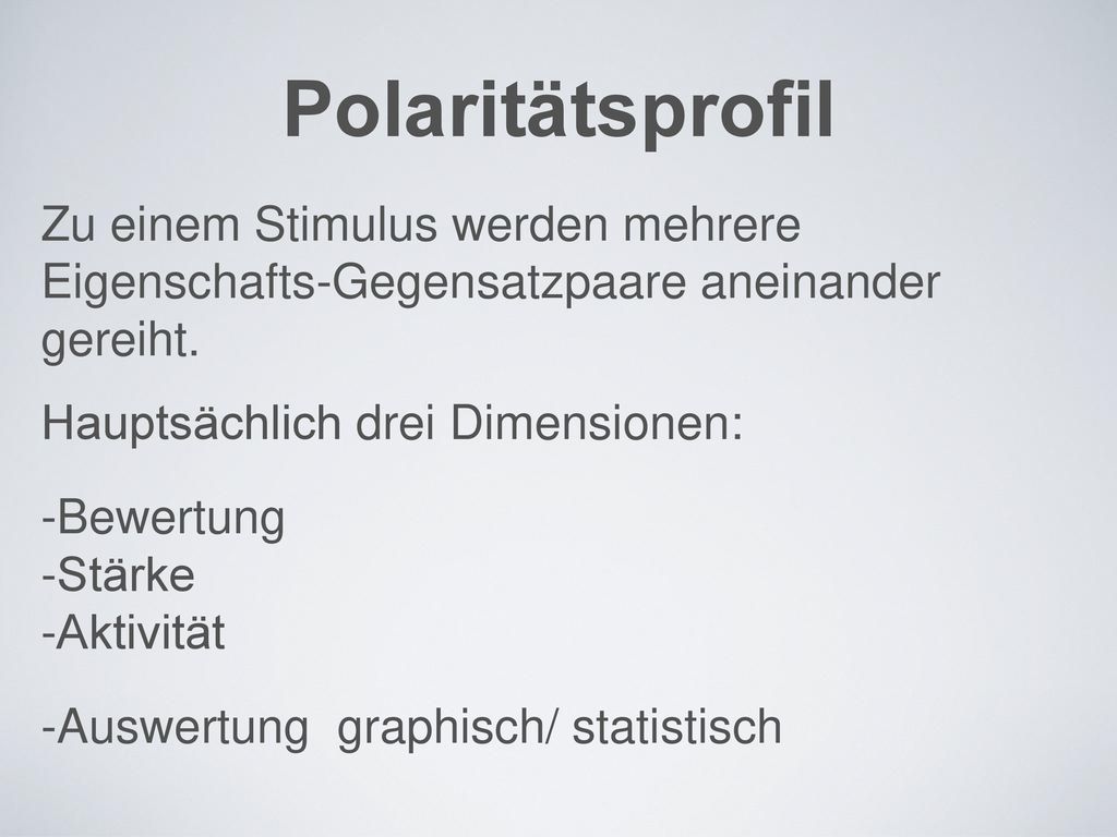 Polaritätsprofil Zu einem Stimulus werden mehrere Eigenschafts-Gegensatzpaare aneinander gereiht. Hauptsächlich drei Dimensionen: