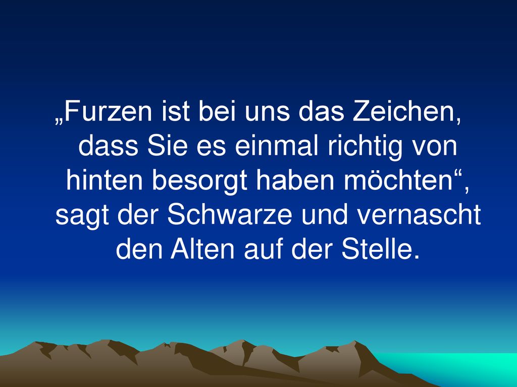 „Furzen ist bei uns das Zeichen, dass Sie es einmal richtig von hinten besorgt haben möchten , sagt der Schwarze und vernascht den Alten auf der Stelle.