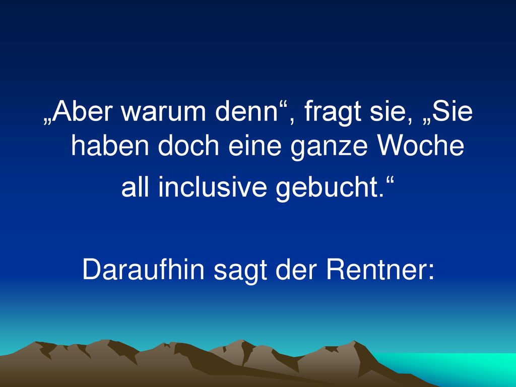 „Aber warum denn , fragt sie, „Sie haben doch eine ganze Woche