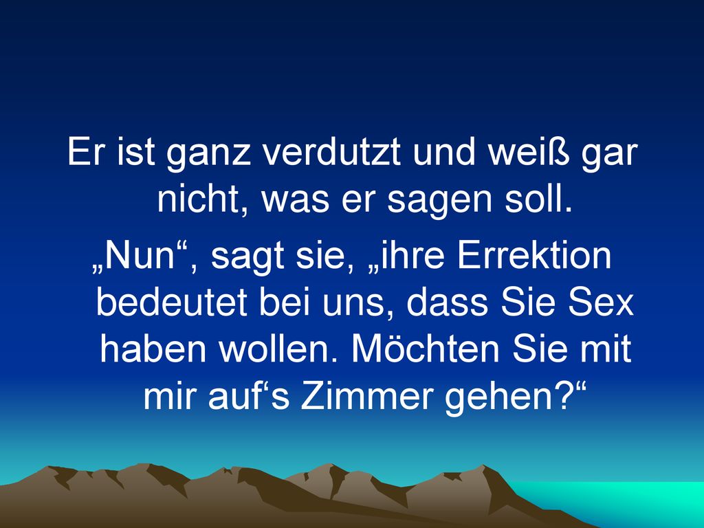 Er ist ganz verdutzt und weiß gar nicht, was er sagen soll.