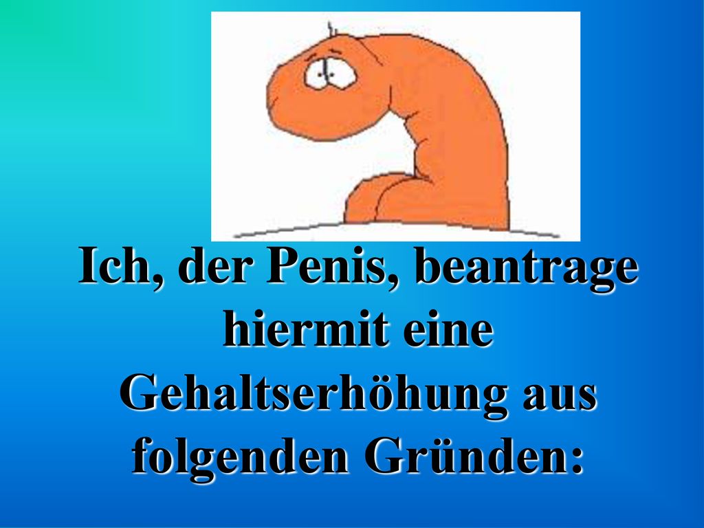 Ich, der Penis, beantrage hiermit eine Gehaltserhöhung aus folgenden Gründen: