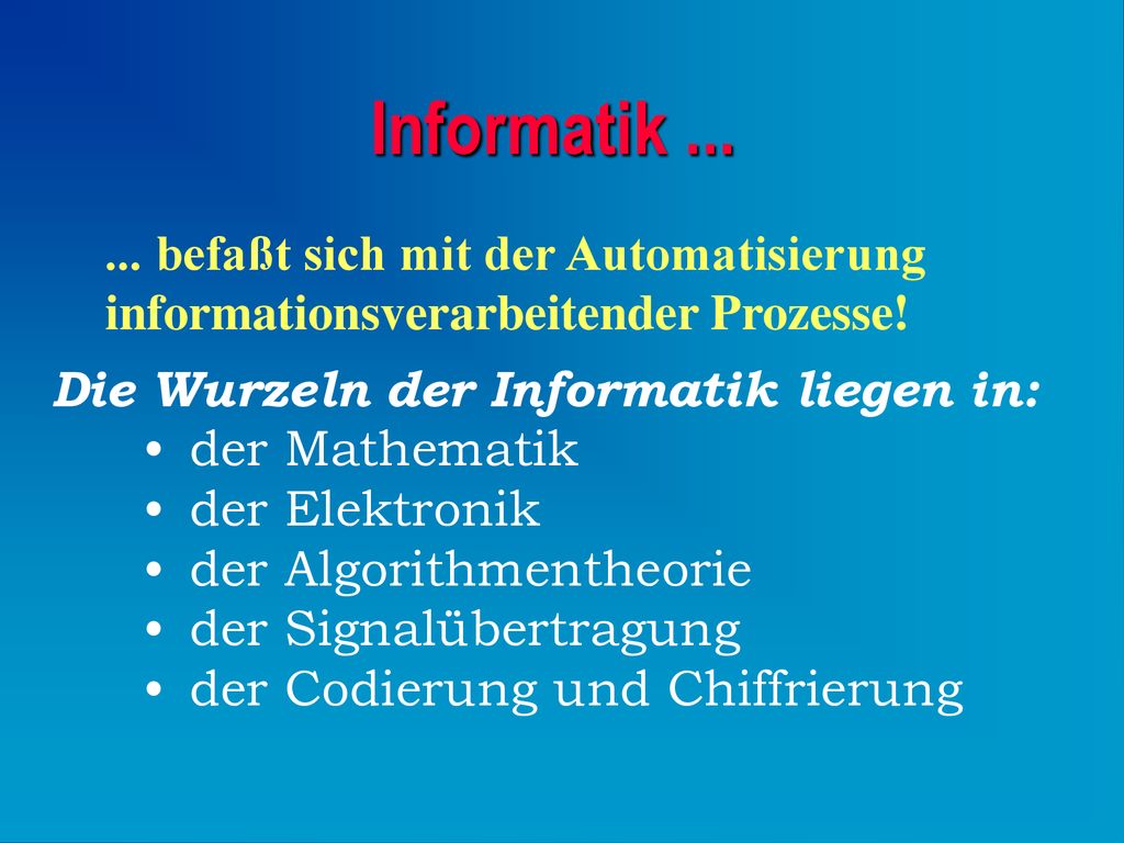 Informatik befaßt sich mit der Automatisierung informationsverarbeitender Prozesse! Die Wurzeln der Informatik liegen in: