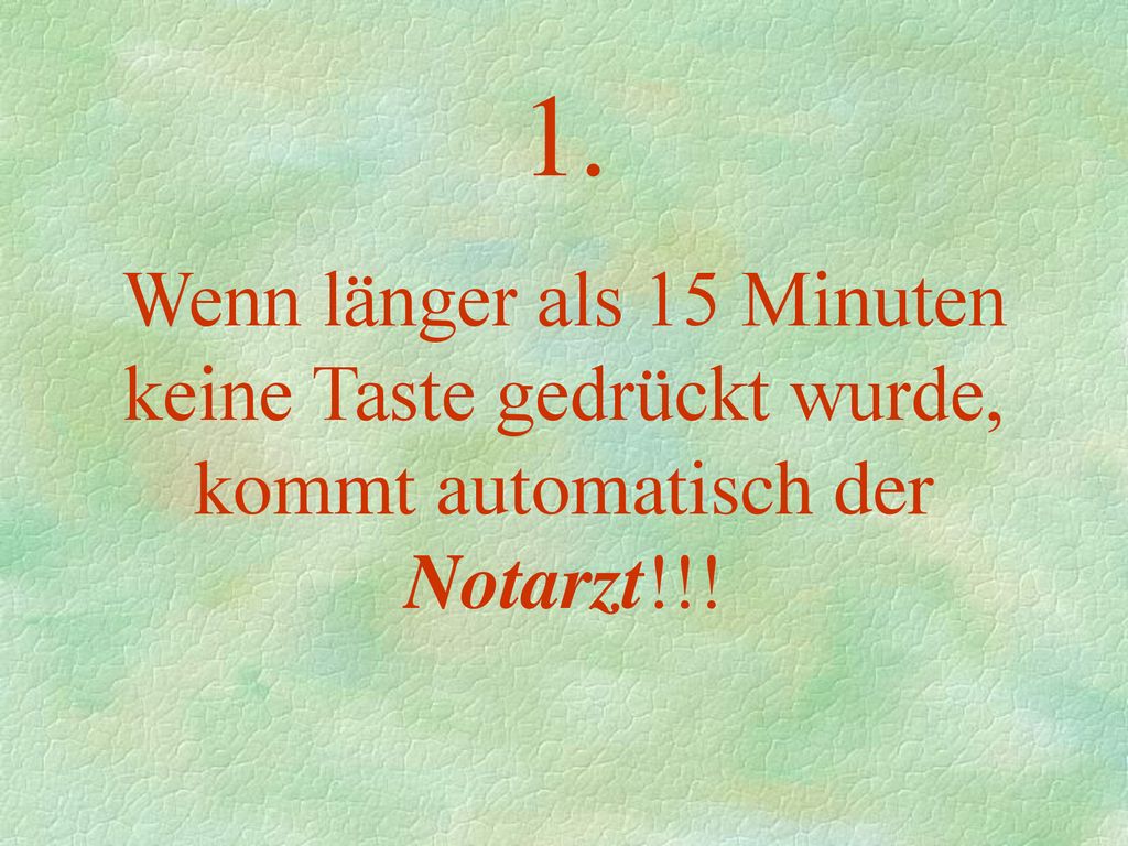 1. Wenn länger als 15 Minuten keine Taste gedrückt wurde, kommt automatisch der Notarzt!!!