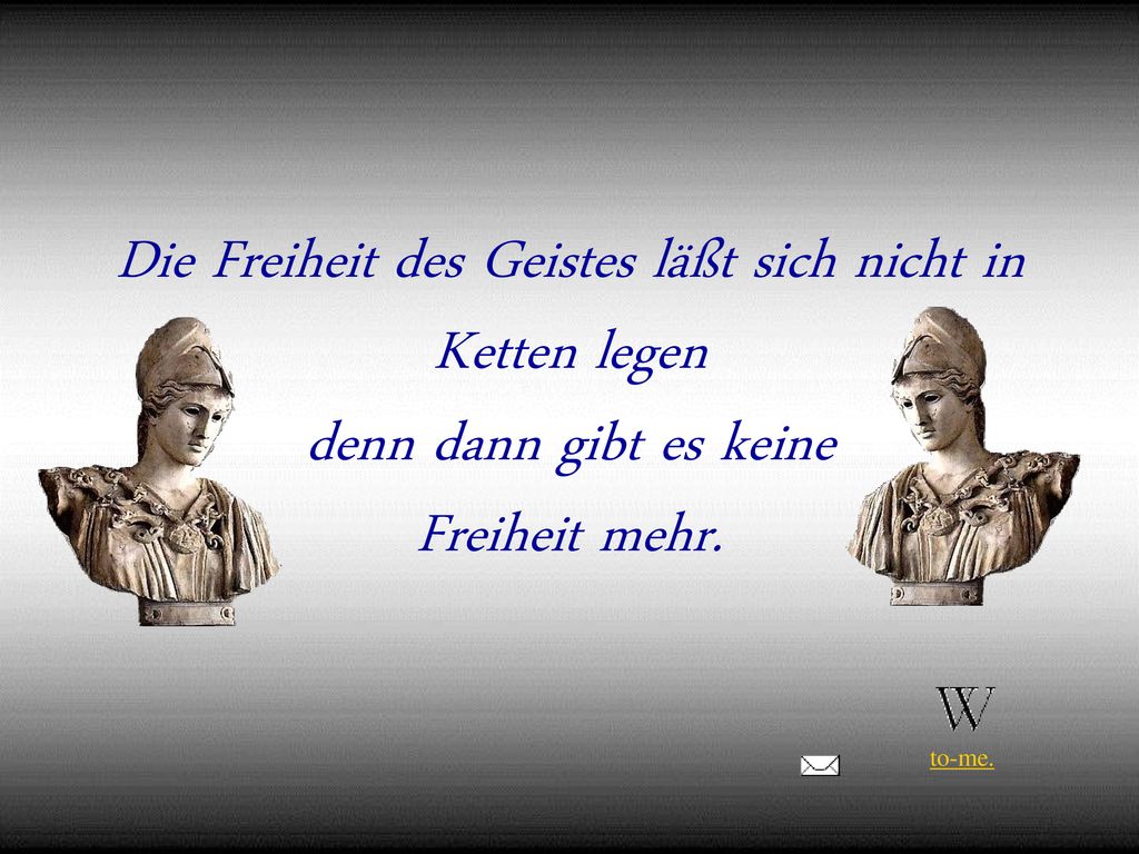 Die Freiheit des Geistes läßt sich nicht in Ketten legen denn dann gibt es keine Freiheit mehr.