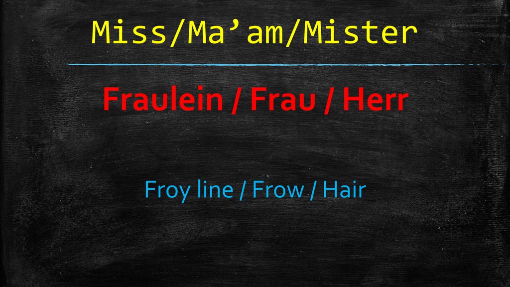 Miss/Ma’am/Mister Fraulein / Frau / Herr Froy line / Frow / Hair