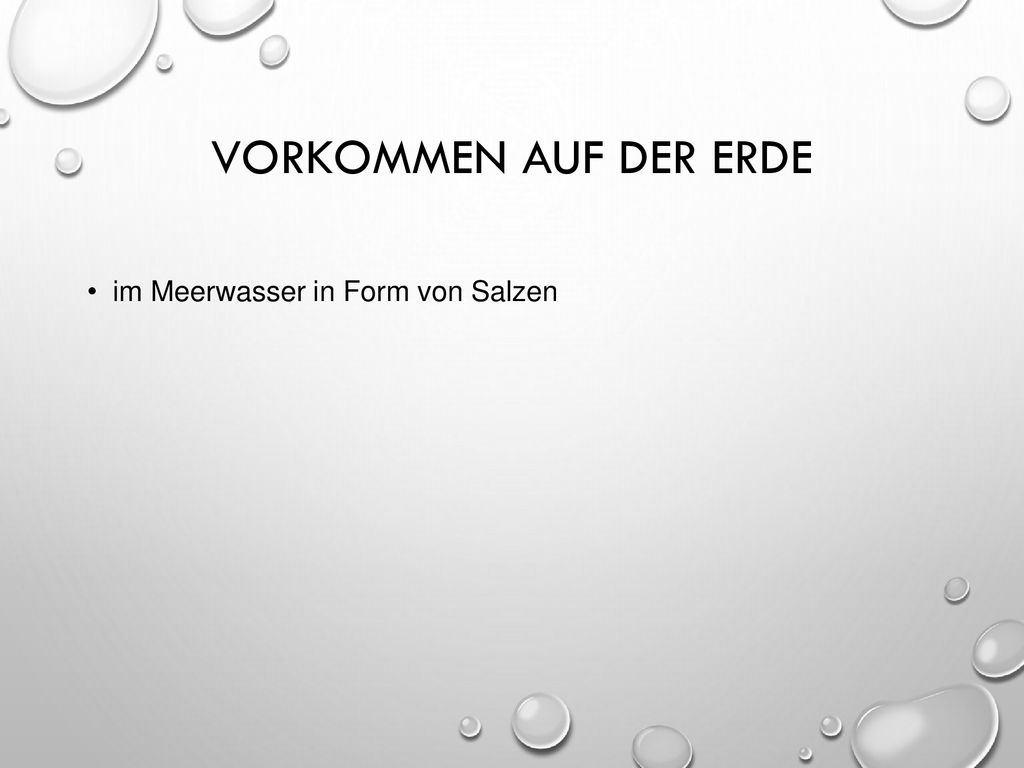 Vorkommen auf der Erde im Meerwasser in Form von Salzen