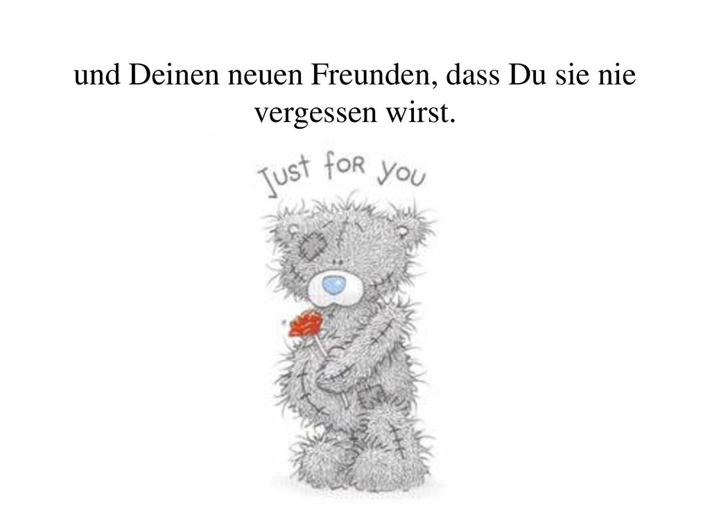 und Deinen neuen Freunden, dass Du sie nie vergessen wirst.