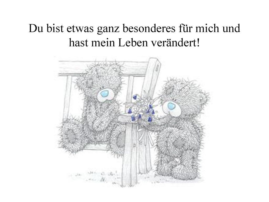 Du bist etwas ganz besonderes für mich und hast mein Leben verändert!