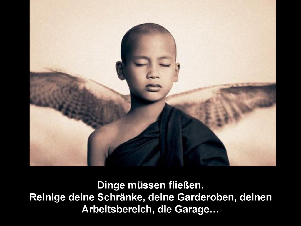Dinge müssen fließen. Reinige deine Schränke, deine Garderoben, deinen Arbeitsbereich, die Garage…