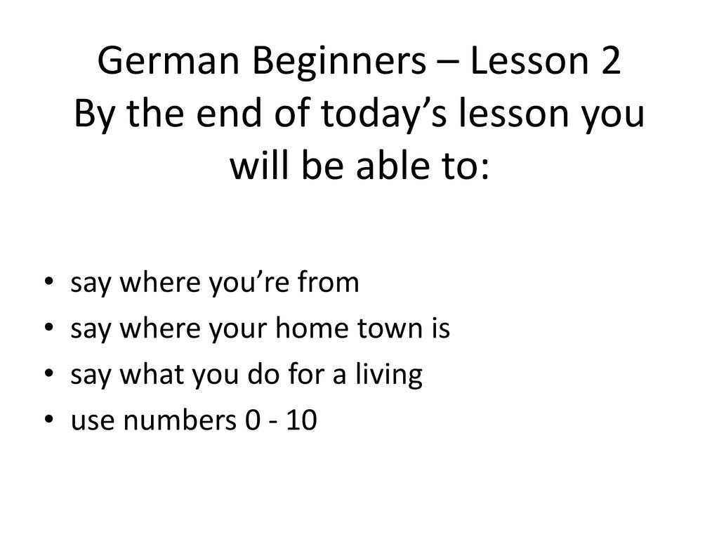 German Beginners – Lesson 2 By the end of today’s lesson you will be able to: