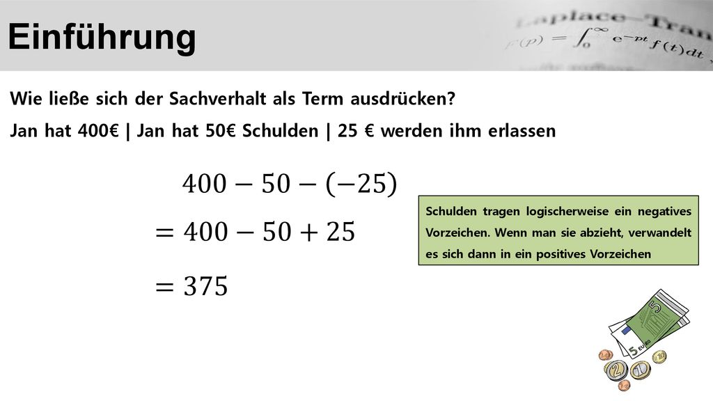 Einführung Wie ließe sich der Sachverhalt als Term ausdrücken Jan hat 400€ | Jan hat 50€ Schulden | 25 € werden ihm erlassen.