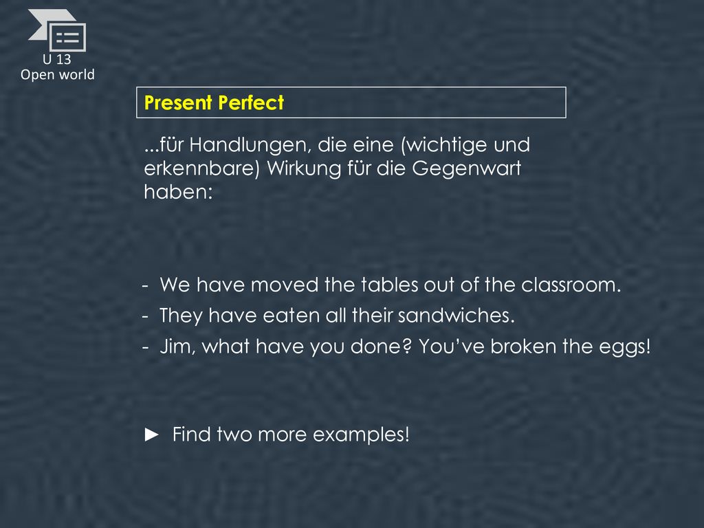 Present Perfect ...für Handlungen, die eine (wichtige und erkennbare) Wirkung für die Gegenwart haben: