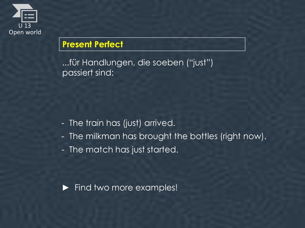 Present Perfect ...für Handlungen, die soeben ( just ) passiert sind: - The train has (just) arrived.