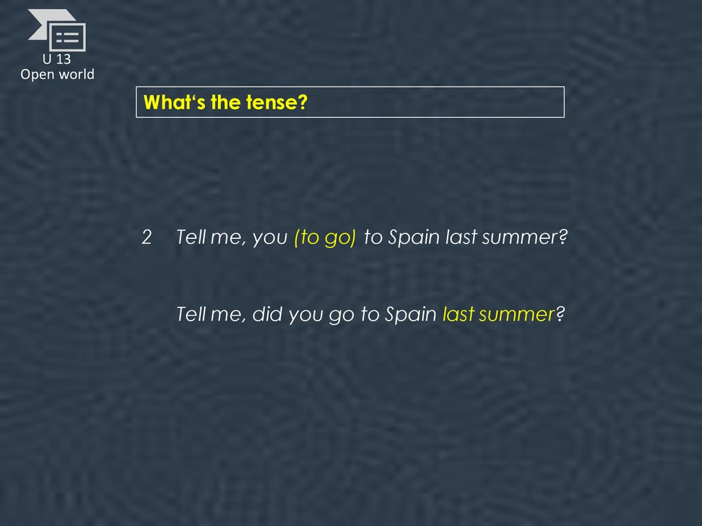 What‘s the tense. 2 Tell me, you (to go) to Spain last summer.