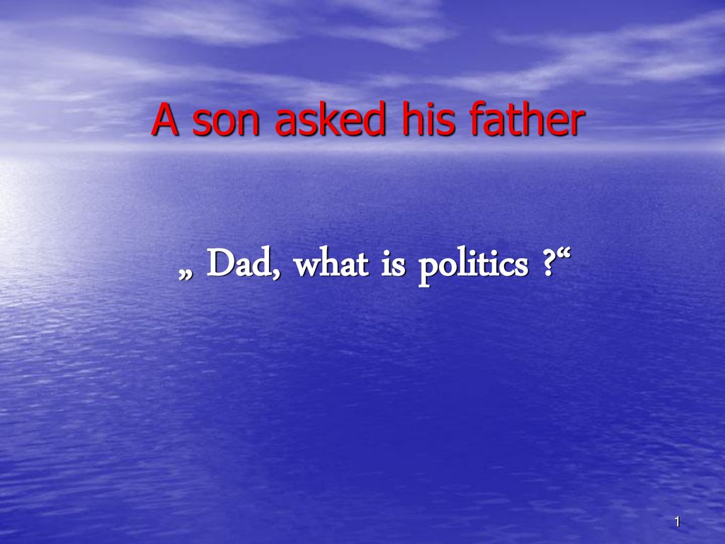 „ Dad, what is politics A son asked his father