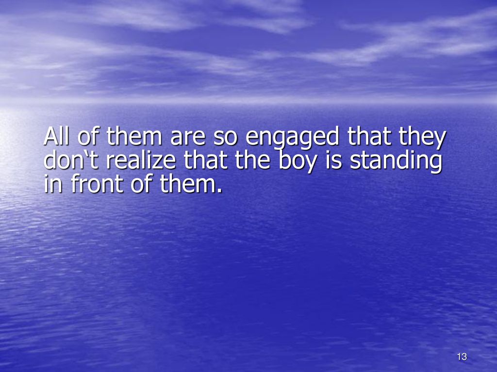 All of them are so engaged that they don‘t realize that the boy is standing in front of them.