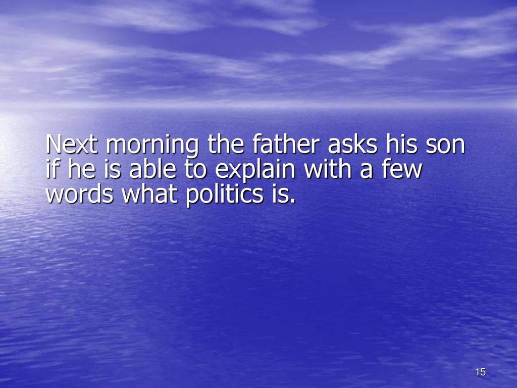 Next morning the father asks his son if he is able to explain with a few words what politics is.