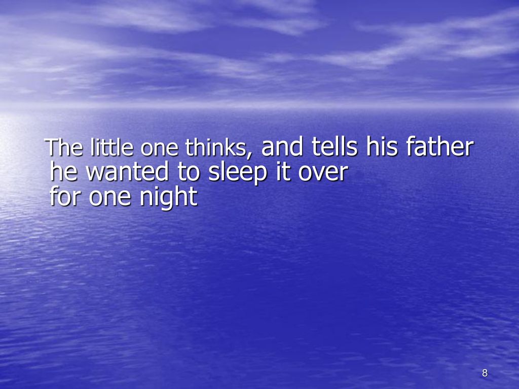 The little one thinks, and tells his father he wanted to sleep it over for one night