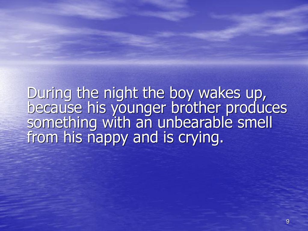 During the night the boy wakes up, because his younger brother produces something with an unbearable smell from his nappy and is crying.