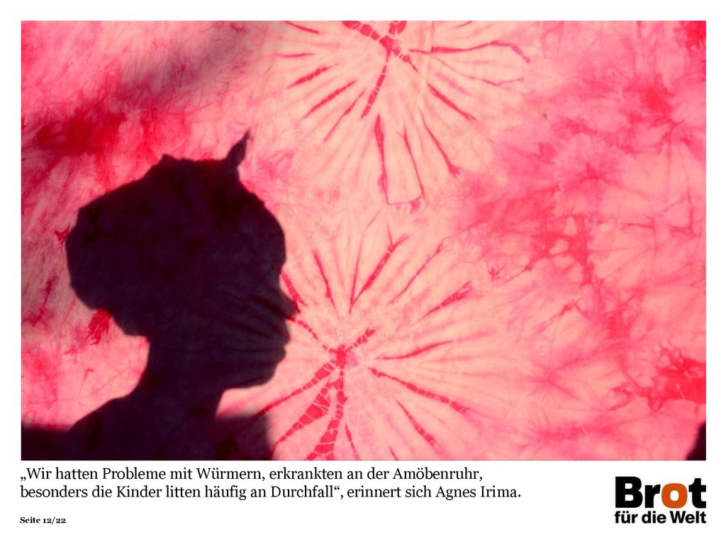 „Wir hatten Probleme mit Würmern, erkrankten an der Amöbenruhr, besonders die Kinder litten häufig an Durchfall , erinnert sich Agnes Irima.