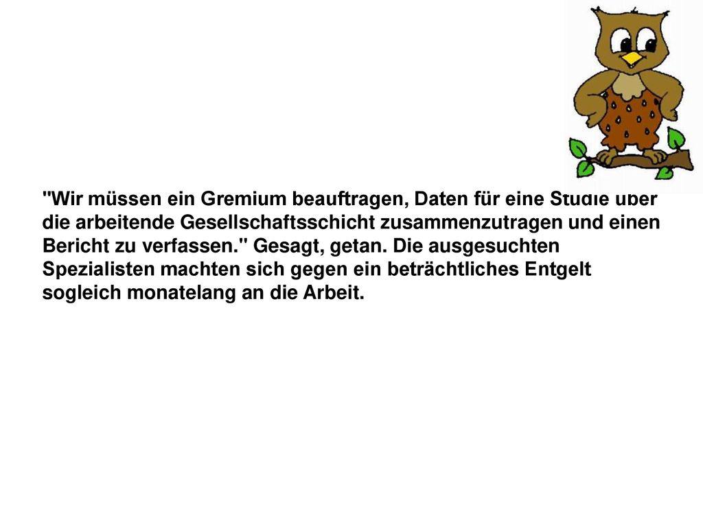 Wir müssen ein Gremium beauftragen, Daten für eine Studie über die arbeitende Gesellschaftsschicht zusammenzutragen und einen Bericht zu verfassen. Gesagt, getan.