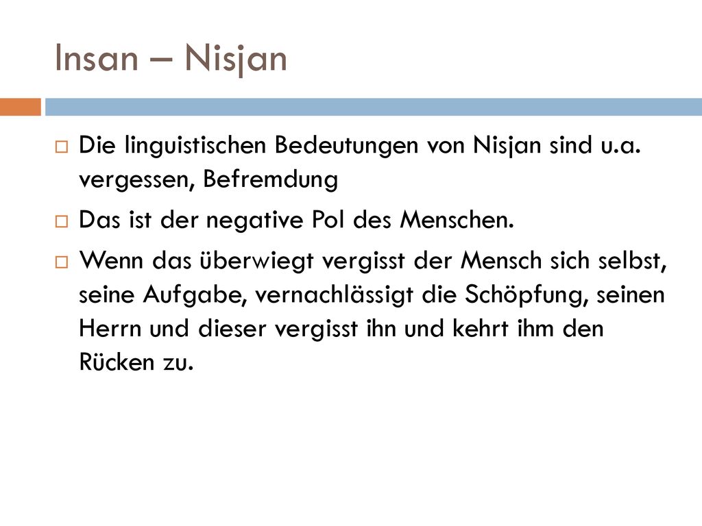 Insan – Nisjan Die linguistischen Bedeutungen von Nisjan sind u.a. vergessen, Befremdung. Das ist der negative Pol des Menschen.